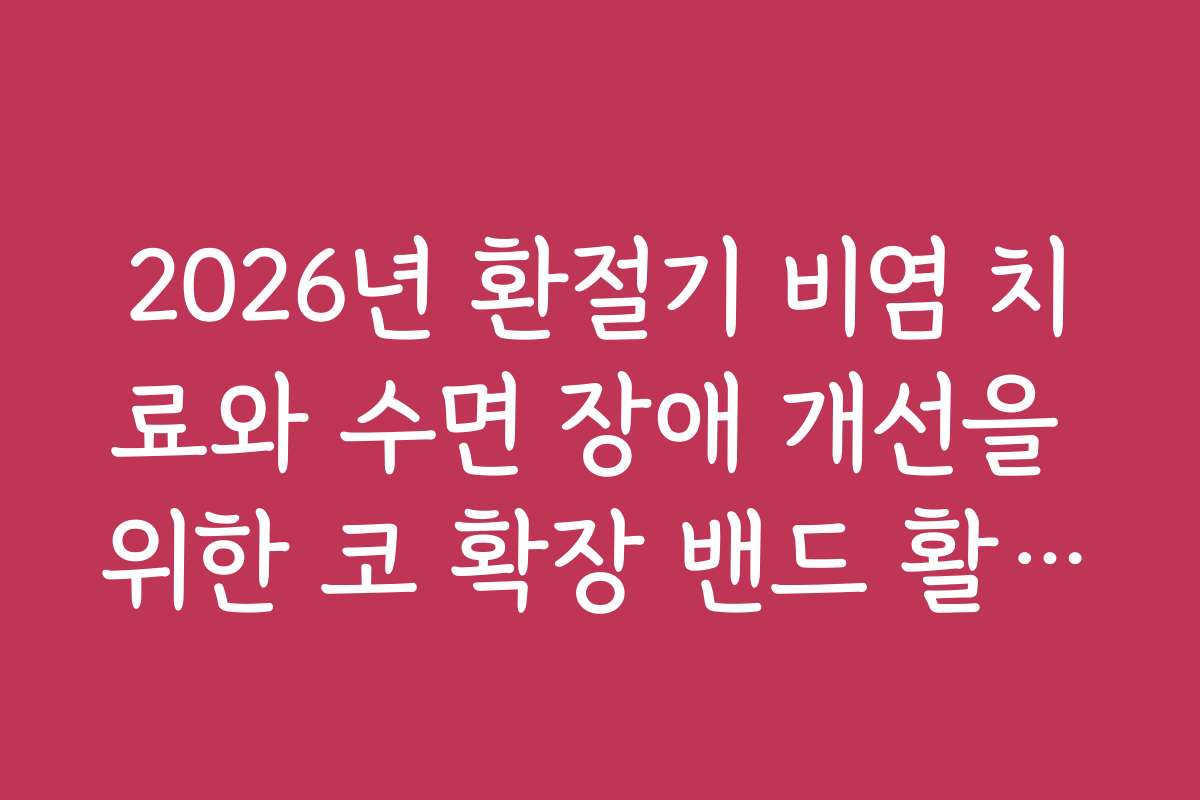 2026년 환절기 비염 치료와 수면 장애 개선을 위한 코 확장 밴드 활용법