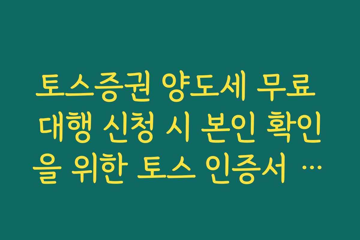토스증권 양도세 무료 대행 신청 시 본인 확인을 위한 토스 인증서 활용법