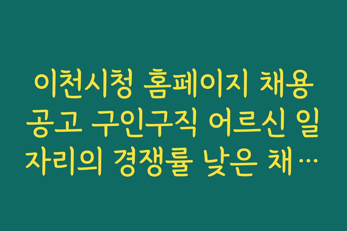 이천시청 홈페이지 채용공고 구인구직 어르신 일자리의 경쟁률 낮은 채용공고 찾는 방법