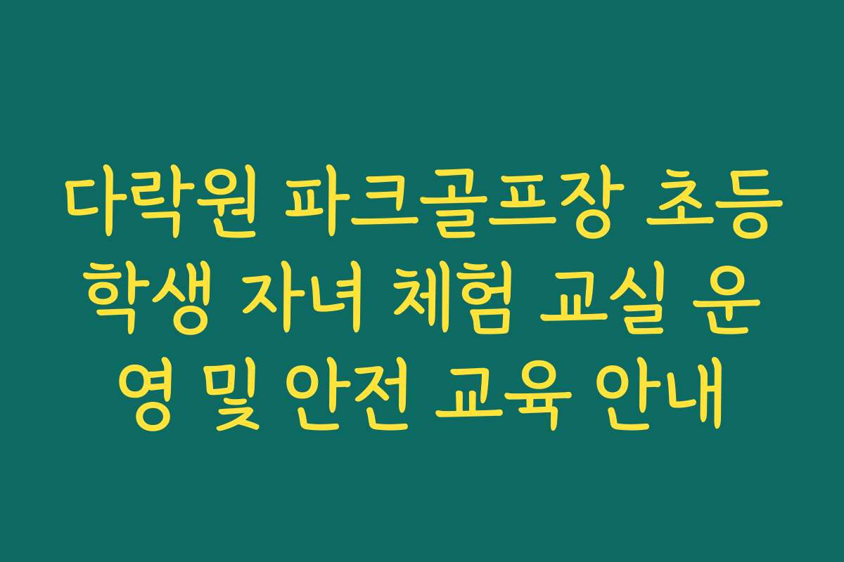 다락원 파크골프장 초등학생 자녀 체험 교실 운영 및 안전 교육 안내