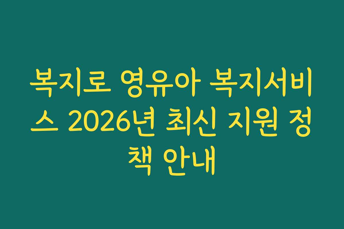 복지로 영유아 복지서비스 2026년 최신 지원 정책 안내