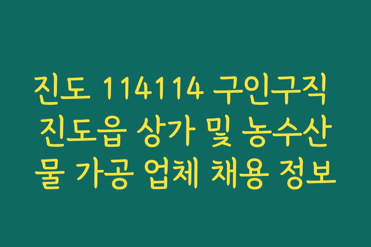 진도 114114 구인구직 진도읍 상가 및 농수산물 가공 업체 채용 정보