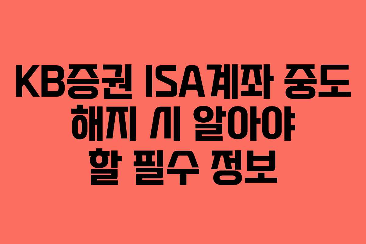 KB증권 ISA계좌 중도 해지 시 알아야 할 필수 정보