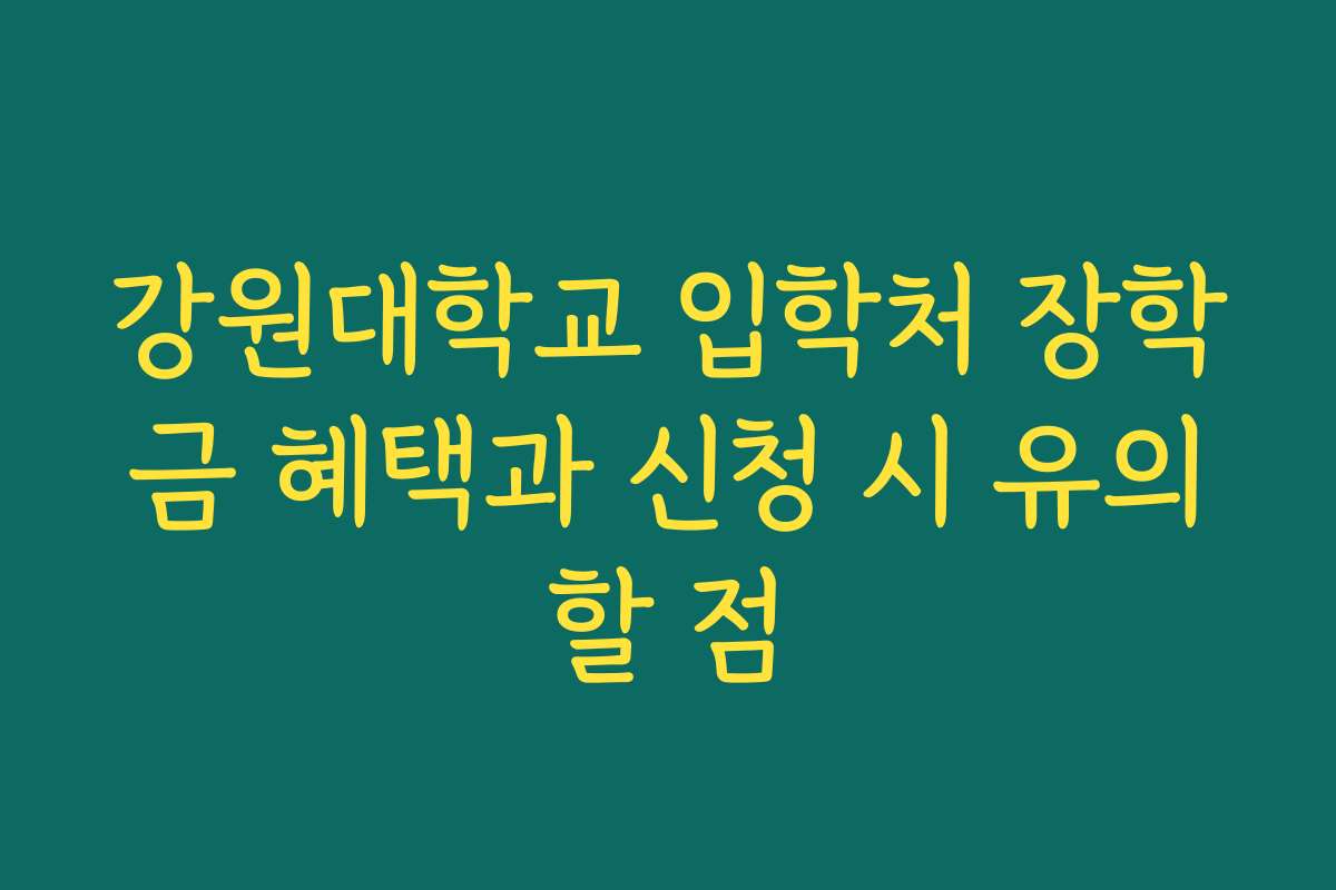 강원대학교 입학처 장학금 혜택과 신청 시 유의할 점