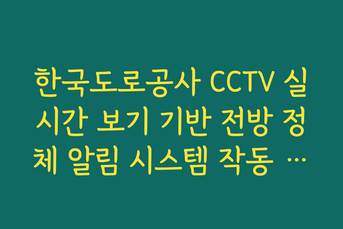 한국도로공사 CCTV 실시간 보기 기반 전방 정체 알림 시스템 작동 대조법