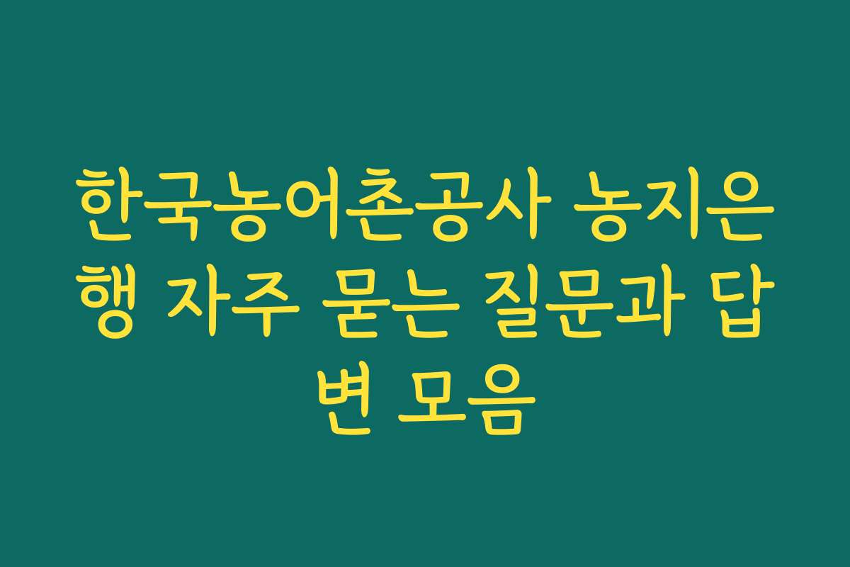 한국농어촌공사 농지은행 자주 묻는 질문과 답변 모음