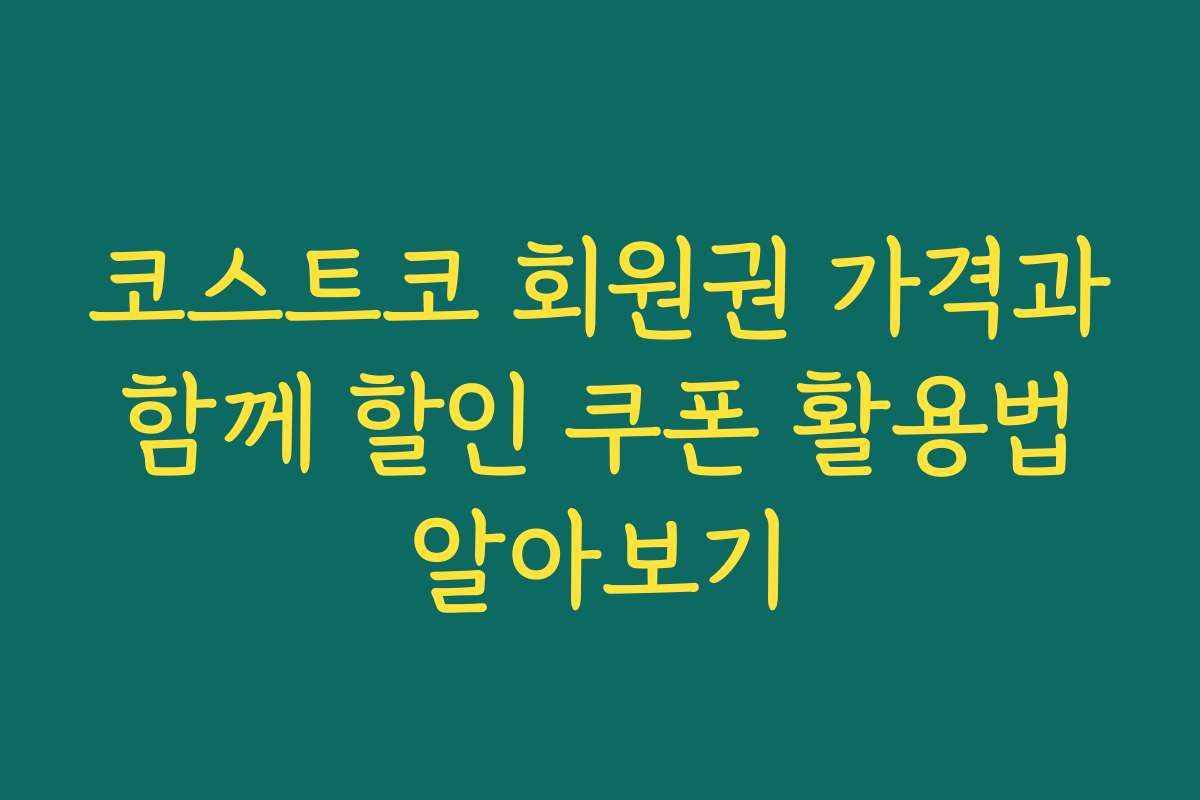 코스트코 회원권 가격과 함께 할인 쿠폰 활용법 알아보기