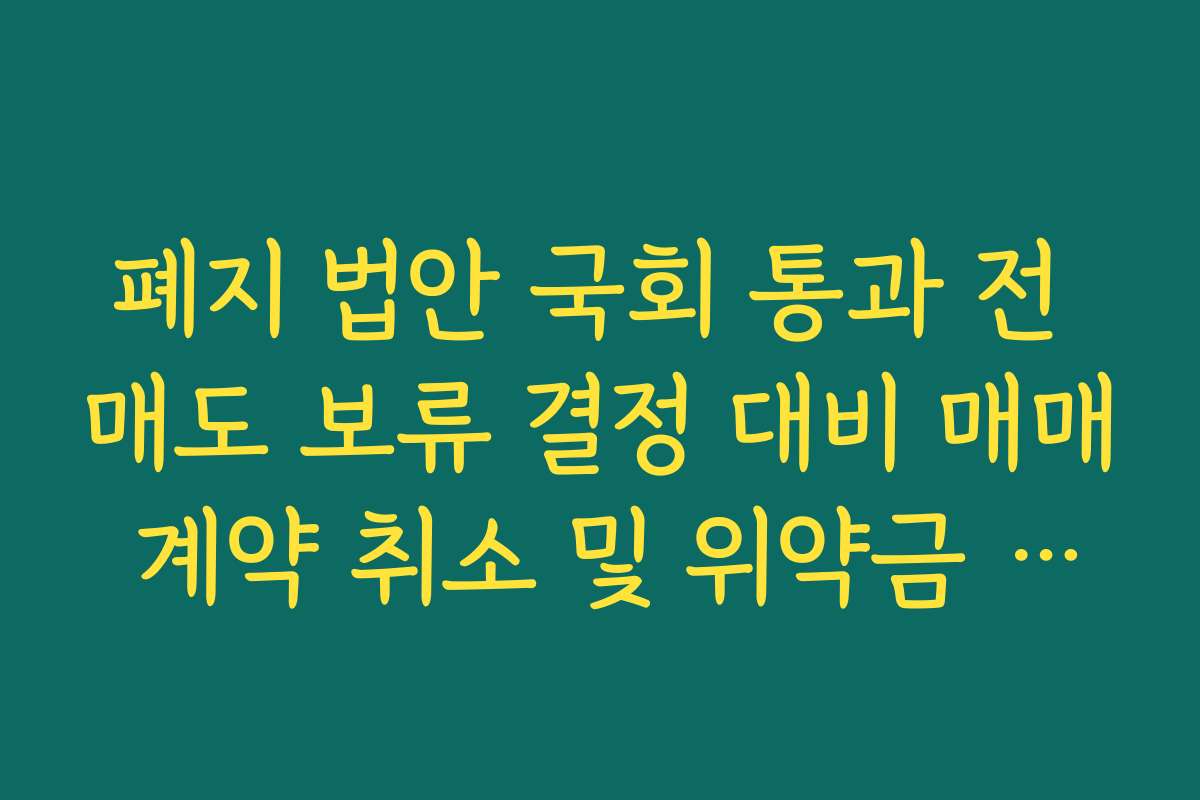 폐지 법안 국회 통과 전 매도 보류 결정 대비 매매 계약 취소 및 위약금 법적 자문