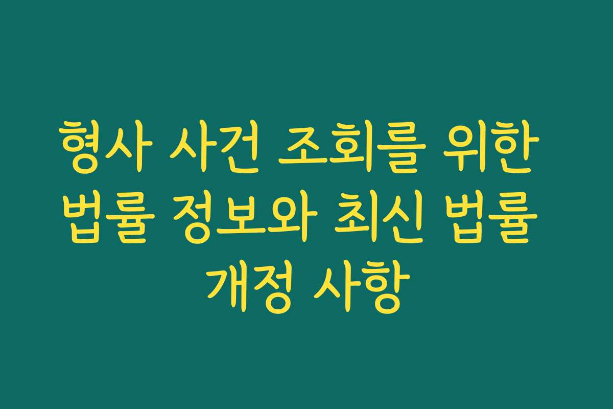형사 사건 조회를 위한 법률 정보와 최신 법률 개정 사항