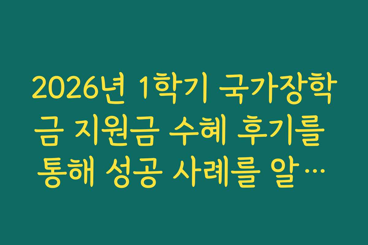 2026년 1학기 국가장학금 지원금 수혜 후기를 통해 성공 사례를 알아보자