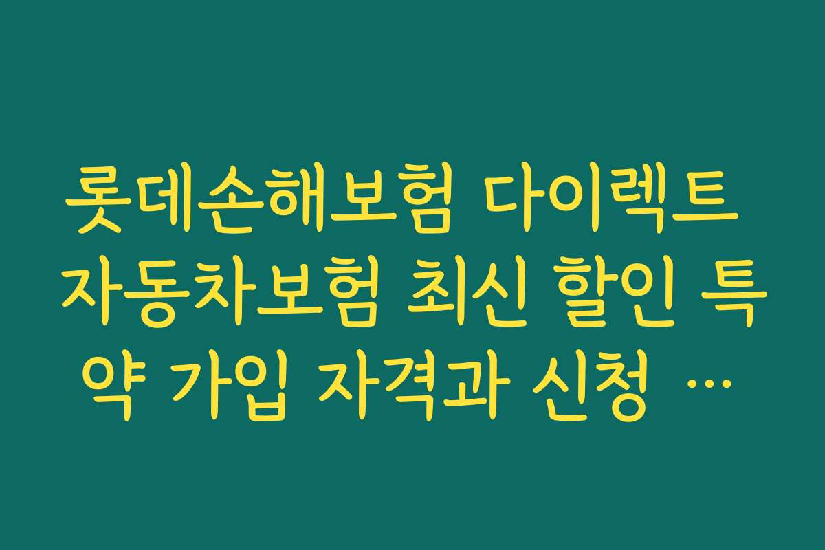 롯데손해보험 다이렉트 자동차보험 최신 할인 특약 가입 자격과 신청 조건 안내