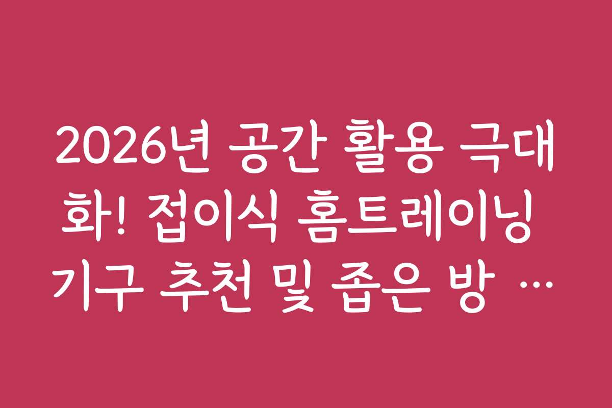 2026년 공간 활용 극대화! 접이식 홈트레이닝 기구 추천 및 좁은 방 배치 노하우