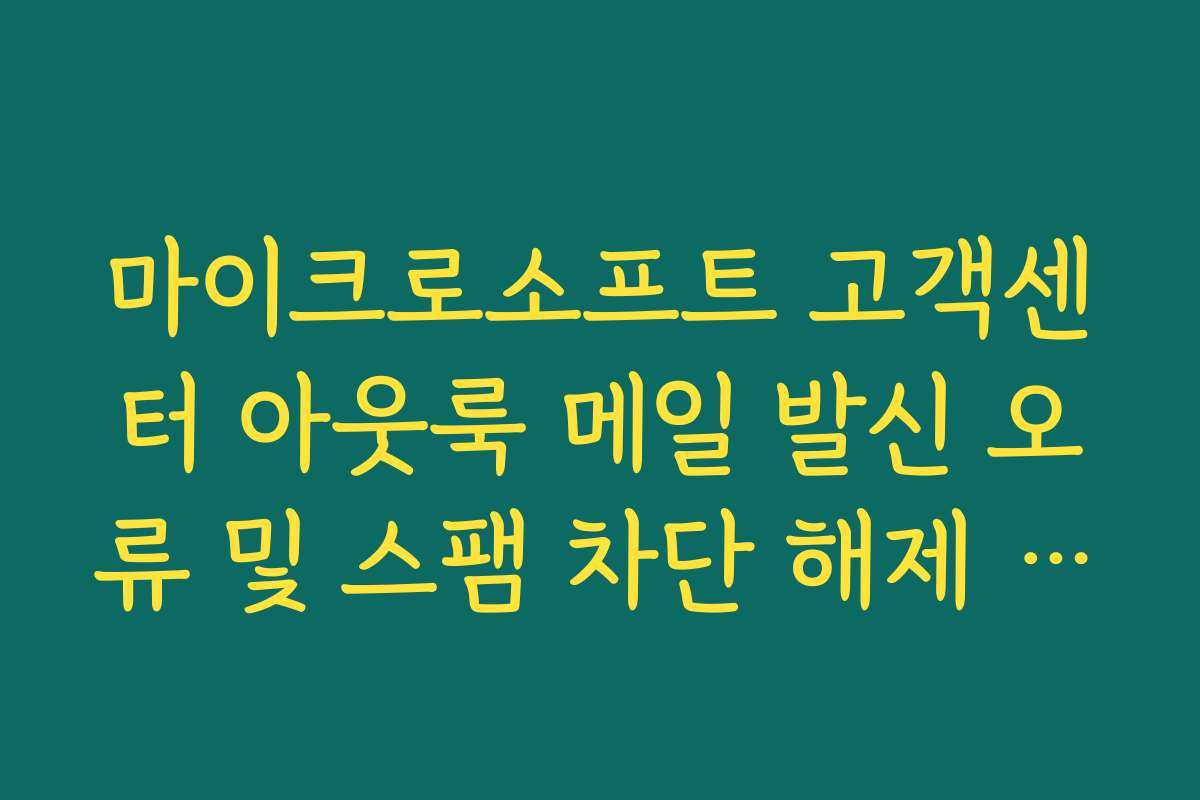 마이크로소프트 고객센터 아웃룩 메일 발신 오류 및 스팸 차단 해제 지원법