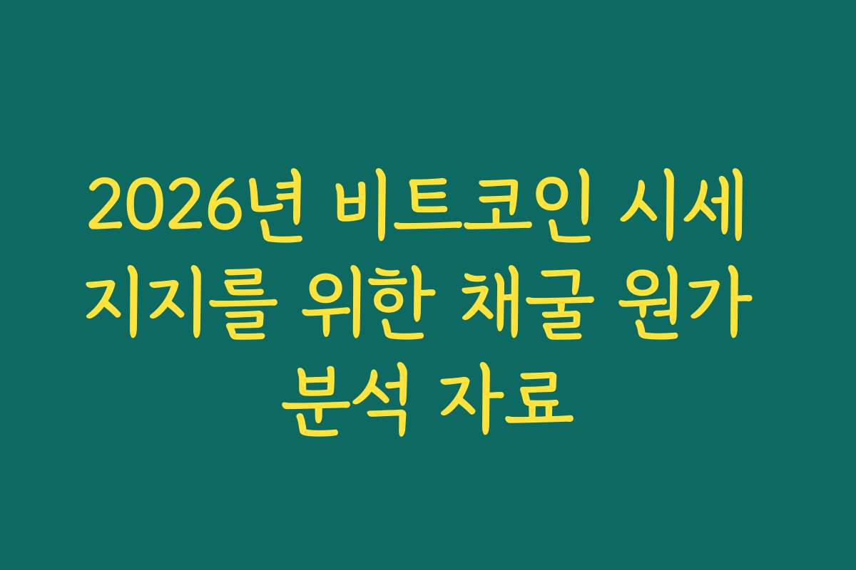 2026년 비트코인 시세 지지를 위한 채굴 원가 분석 자료