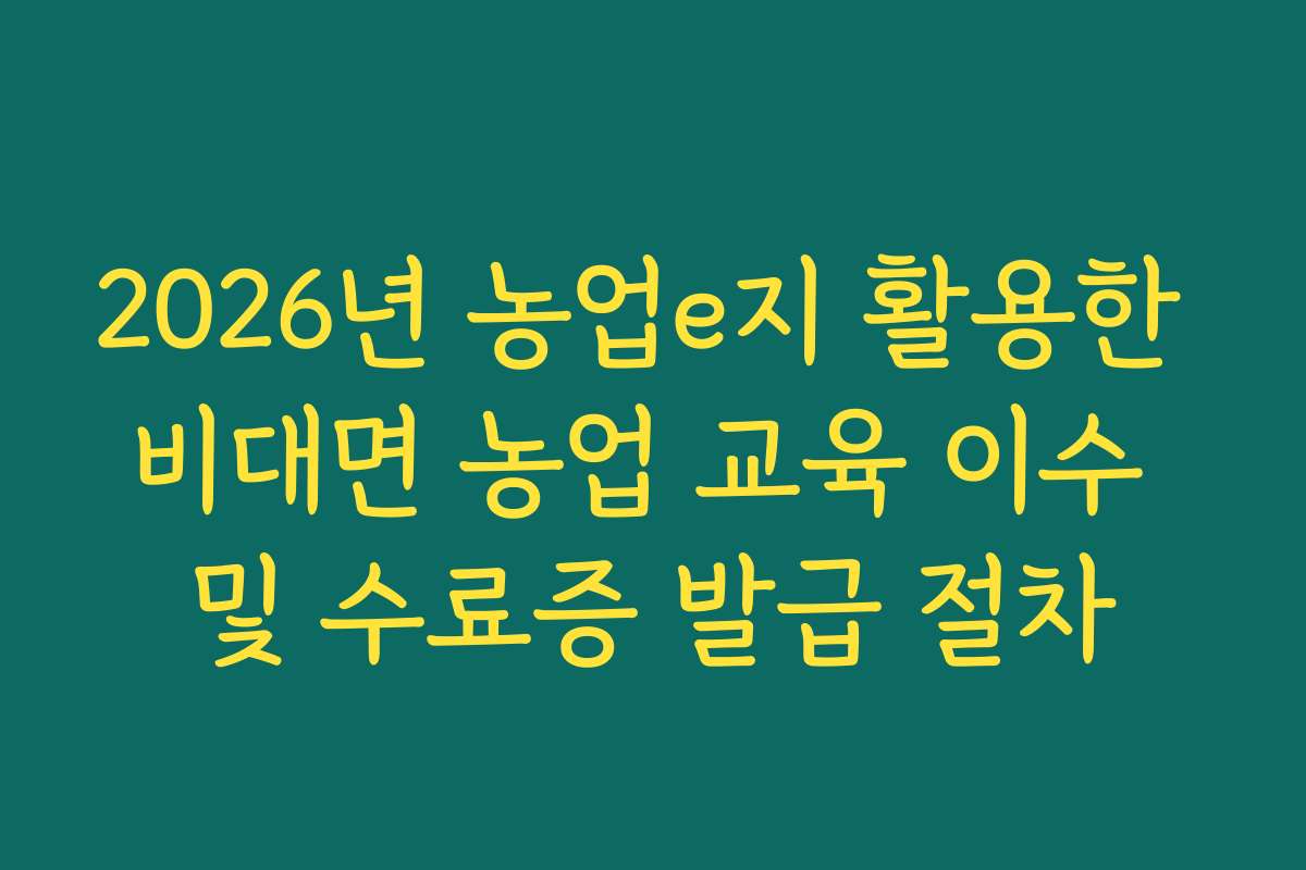 2026년 농업e지 활용한 비대면 농업 교육 이수 및 수료증 발급 절차