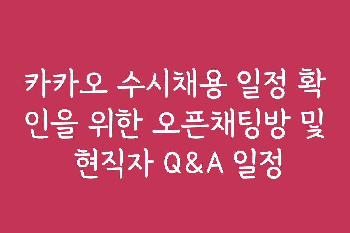 카카오 수시채용 일정 확인을 위한 오픈채팅방 및 현직자 Q&A 일정