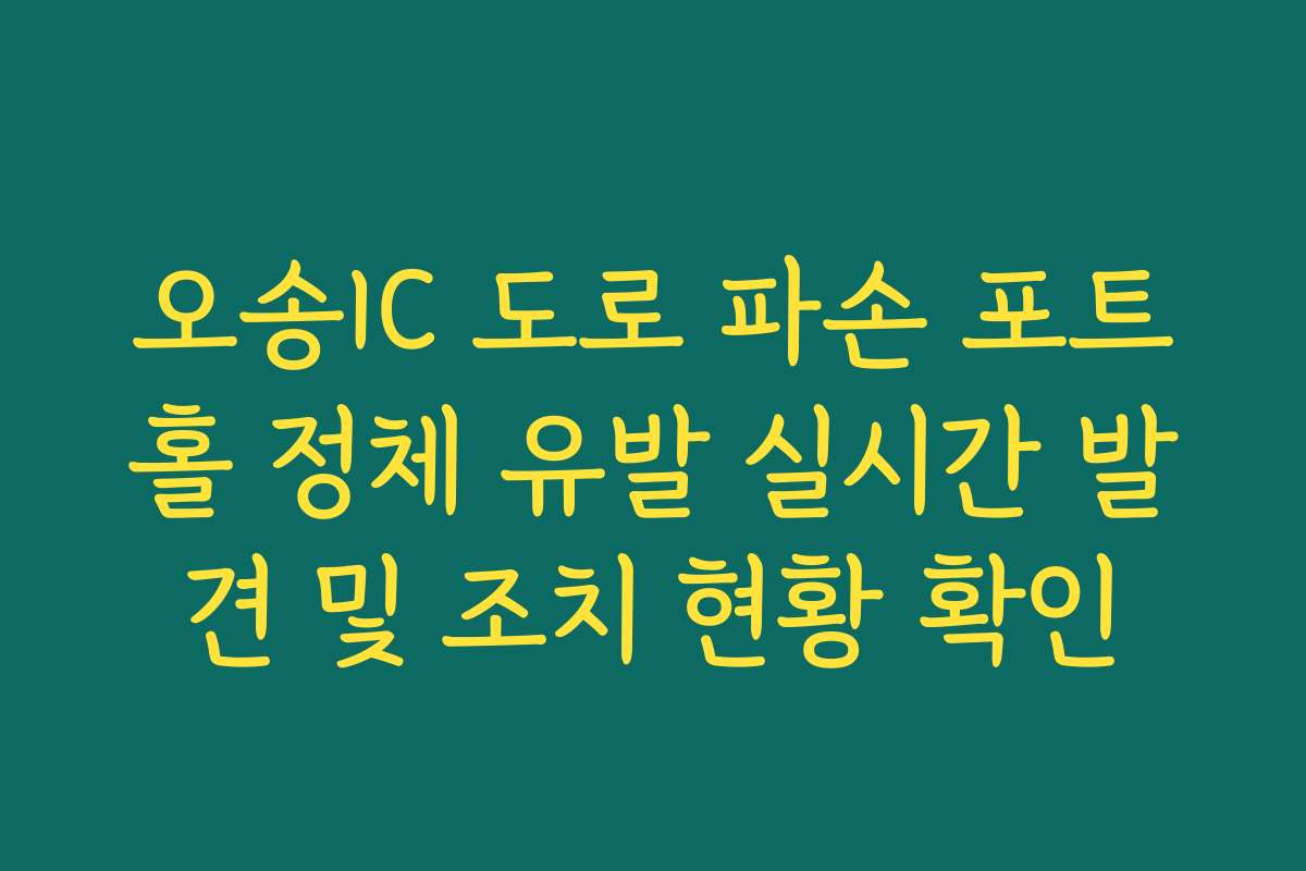 오송IC 도로 파손 포트홀 정체 유발 실시간 발견 및 조치 현황 확인
