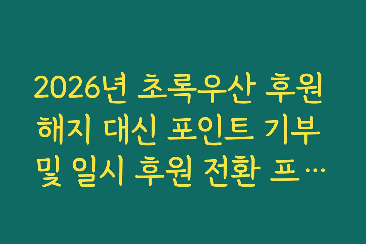 2026년 초록우산 후원 해지 대신 포인트 기부 및 일시 후원 전환 프로세스