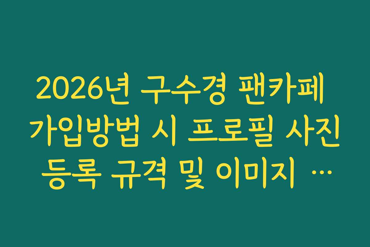 2026년 구수경 팬카페 가입방법 시 프로필 사진 등록 규격 및 이미지 권장 사항