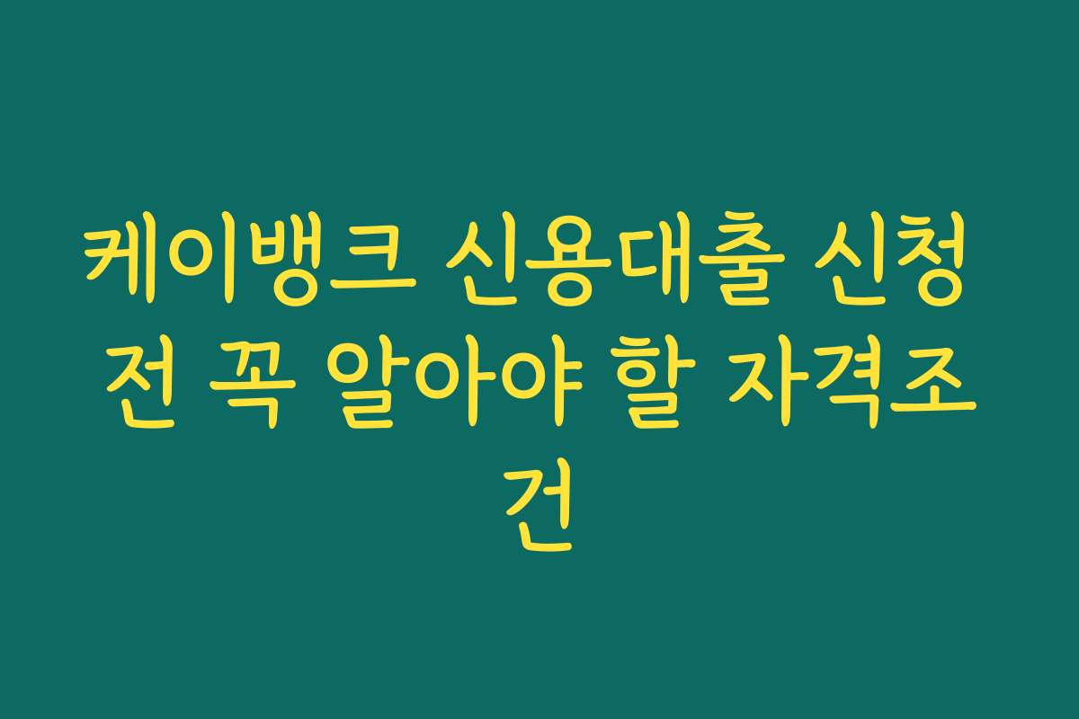 케이뱅크 신용대출 신청 전 꼭 알아야 할 자격조건