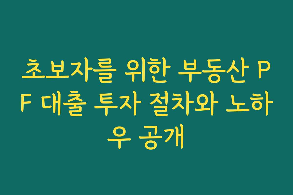 초보자를 위한 부동산 PF 대출 투자 절차와 노하우 공개