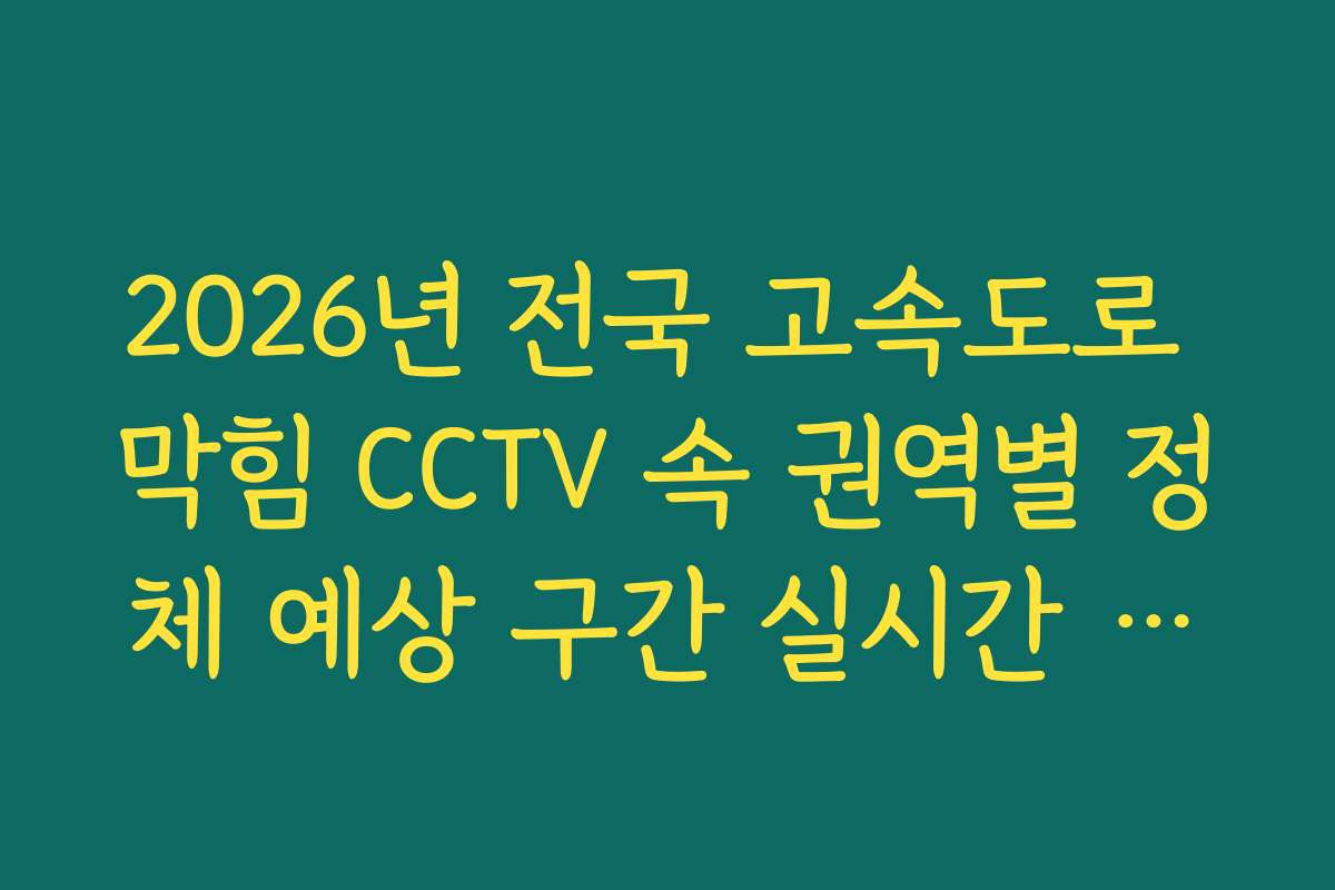 2026년 전국 고속도로 막힘 CCTV 속 권역별 정체 예상 구간 실시간 분석