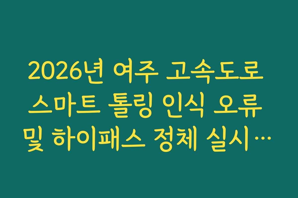 2026년 여주 고속도로 스마트 톨링 인식 오류 및 하이패스 정체 실시간 분석