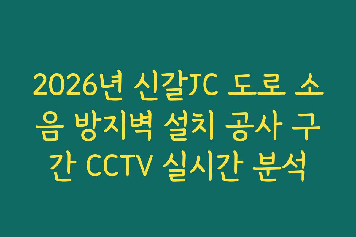 2026년 신갈JC 도로 소음 방지벽 설치 공사 구간 CCTV 실시간 분석