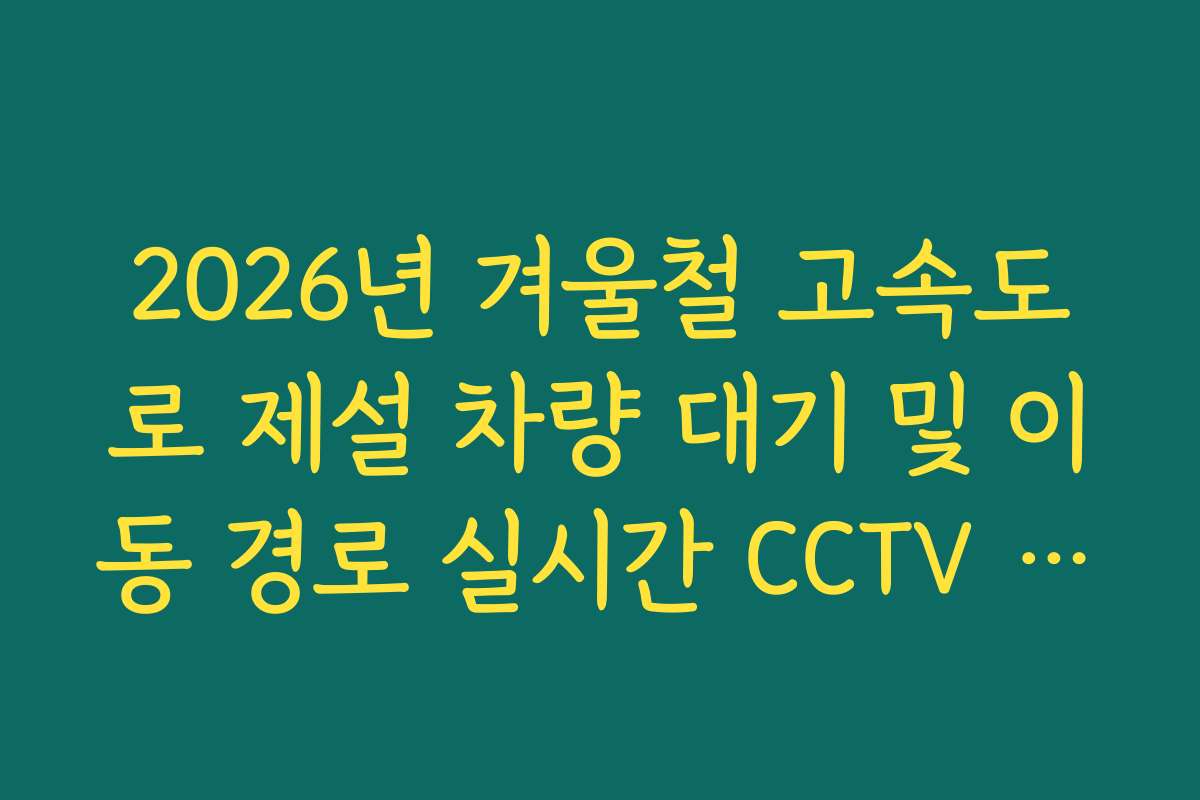 2026년 겨울철 고속도로 제설 차량 대기 및 이동 경로 실시간 CCTV 확인