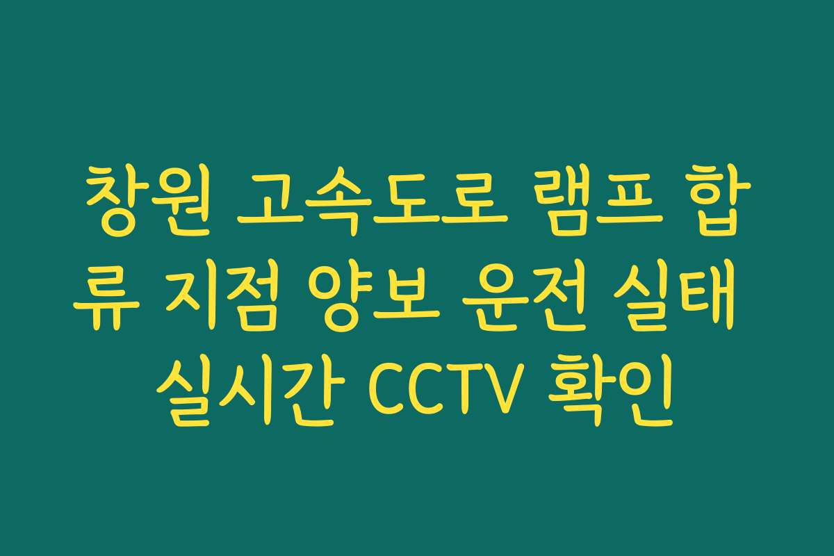 창원 고속도로 램프 합류 지점 양보 운전 실태 실시간 CCTV 확인