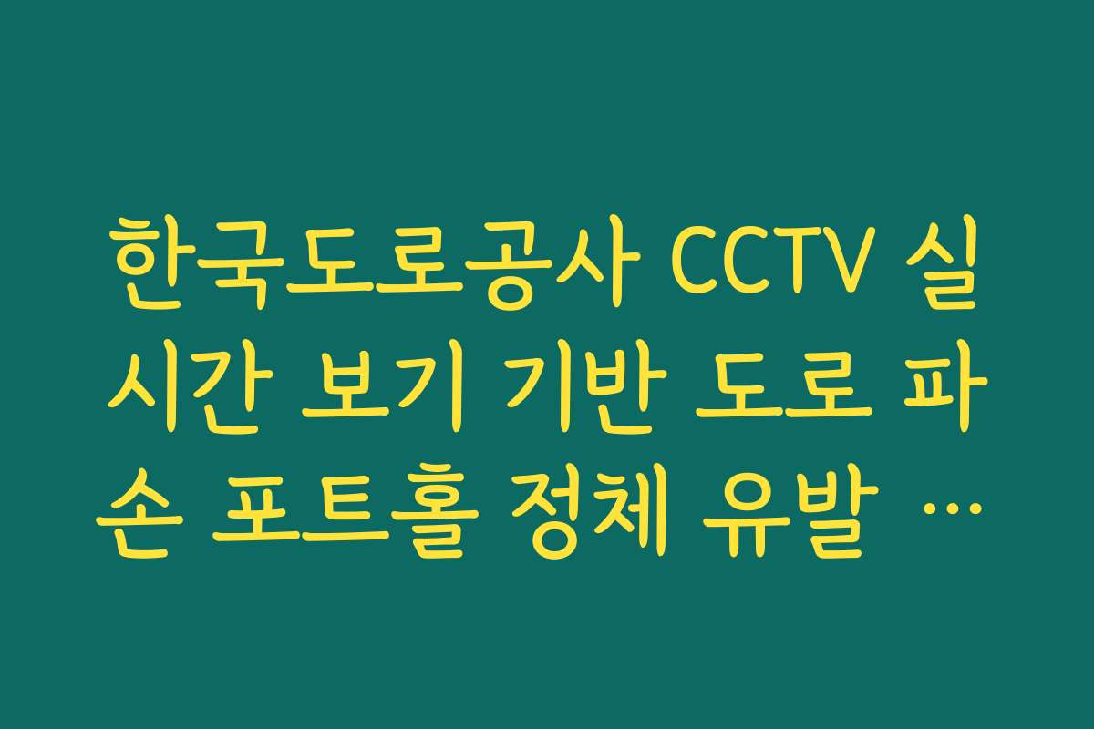 한국도로공사 CCTV 실시간 보기 기반 도로 파손 포트홀 정체 유발 실시간 체크