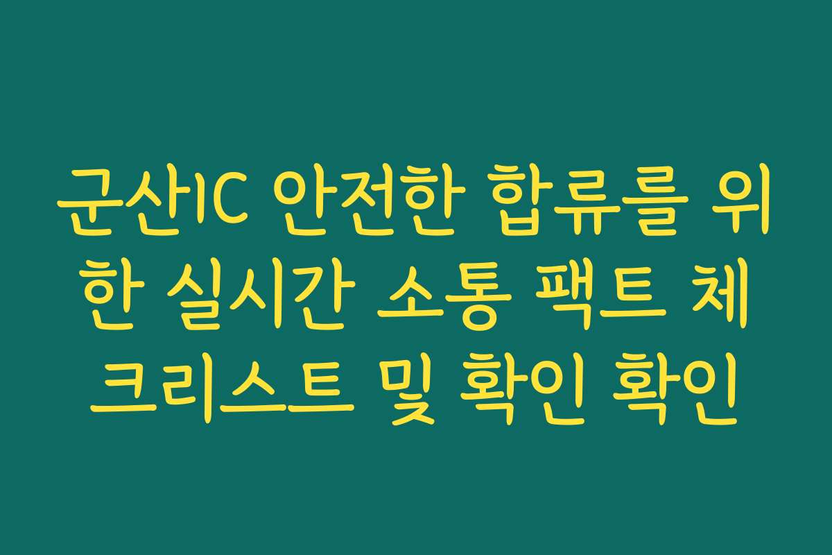 군산IC 안전한 합류를 위한 실시간 소통 팩트 체크리스트 및 확인 확인
