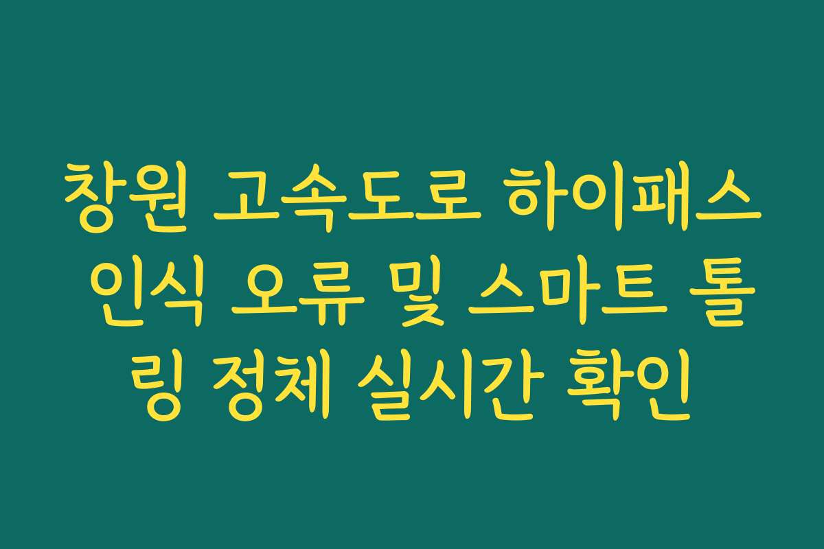 창원 고속도로 하이패스 인식 오류 및 스마트 톨링 정체 실시간 확인