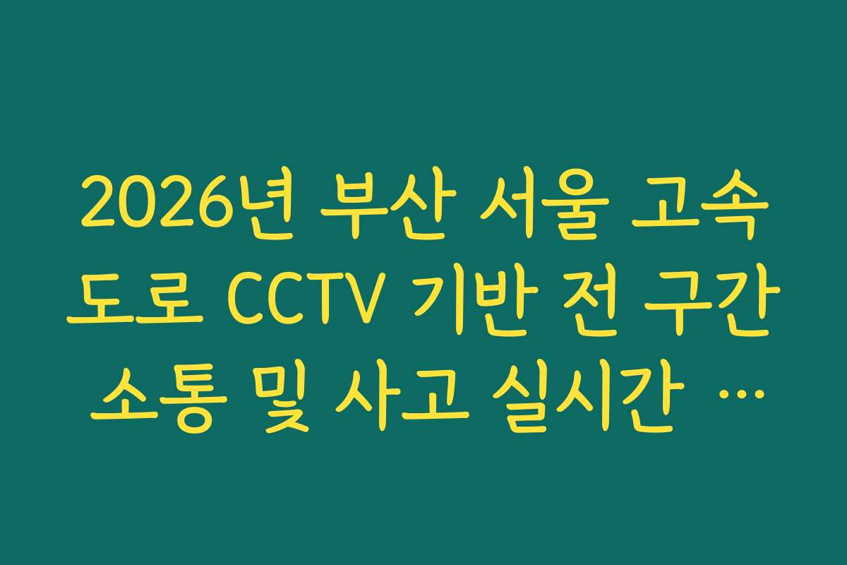 2026년 부산 서울 고속도로 CCTV 기반 전 구간 소통 및 사고 실시간 통합