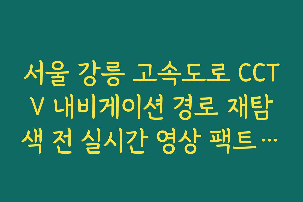 서울 강릉 고속도로 CCTV 내비게이션 경로 재탐색 전 실시간 영상 팩트 체크