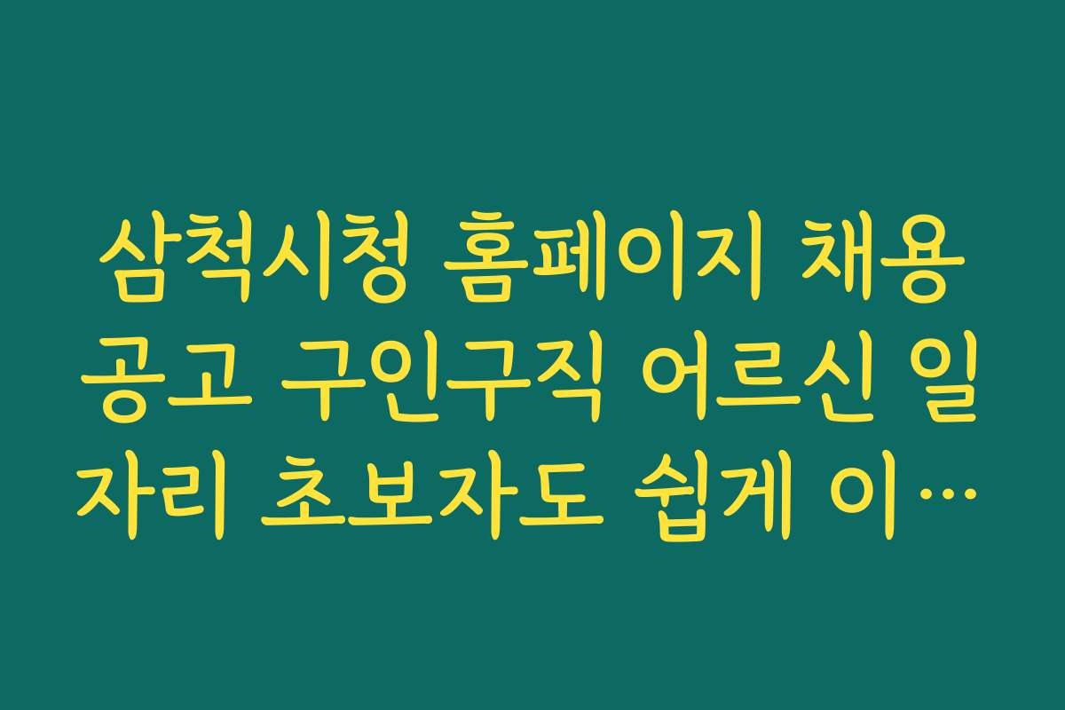 삼척시청 홈페이지 채용공고 구인구직 어르신 일자리 초보자도 쉽게 이해하는 지원 절차