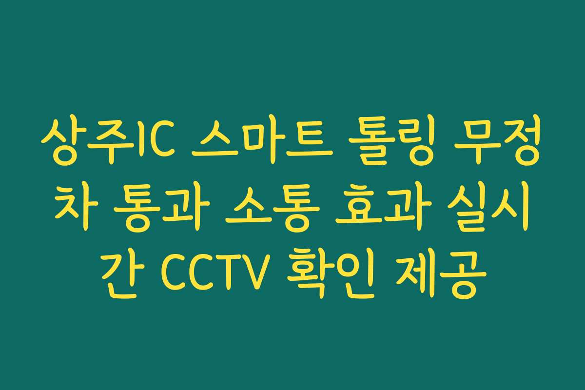 상주IC 스마트 톨링 무정차 통과 소통 효과 실시간 CCTV 확인 제공