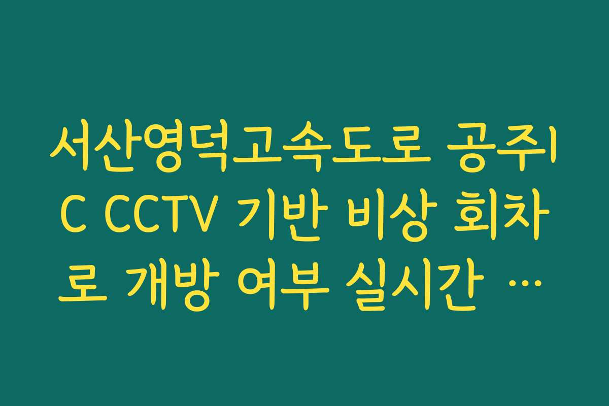 서산영덕고속도로 공주IC CCTV 기반 비상 회차로 개방 여부 실시간 확인 및 이용 확인