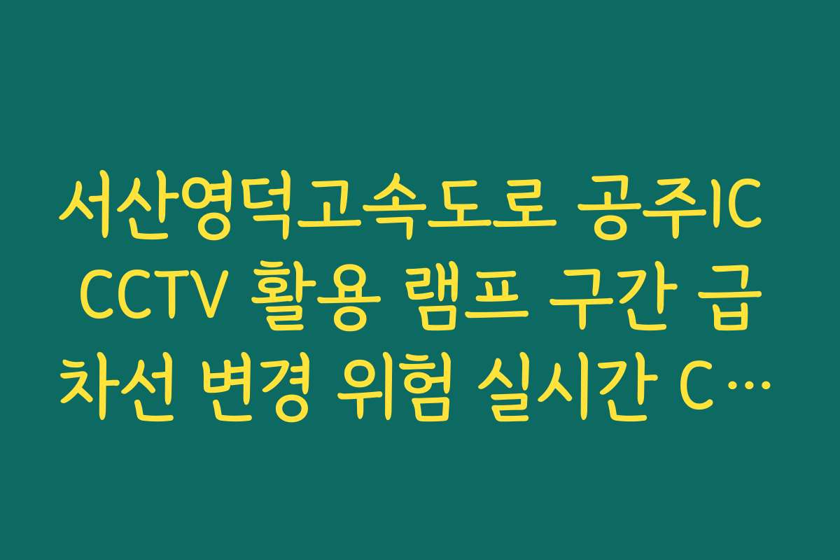 서산영덕고속도로 공주IC CCTV 활용 램프 구간 급차선 변경 위험 실시간 CCTV 확인 확인