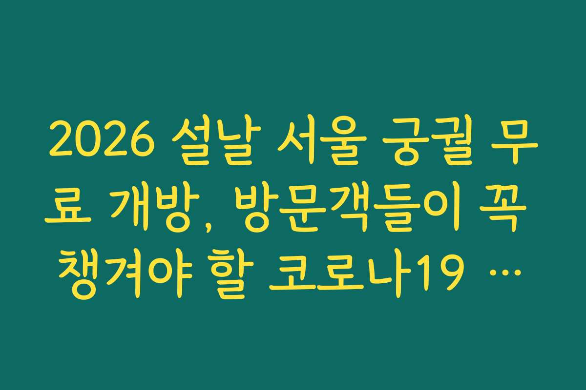 2026 설날 서울 궁궐 무료 개방, 방문객들이 꼭 챙겨야 할 코로나19 방역수칙과 안전수칙