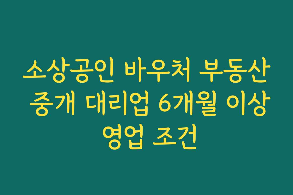 소상공인 바우처 부동산 중개 대리업 6개월 이상 영업 조건