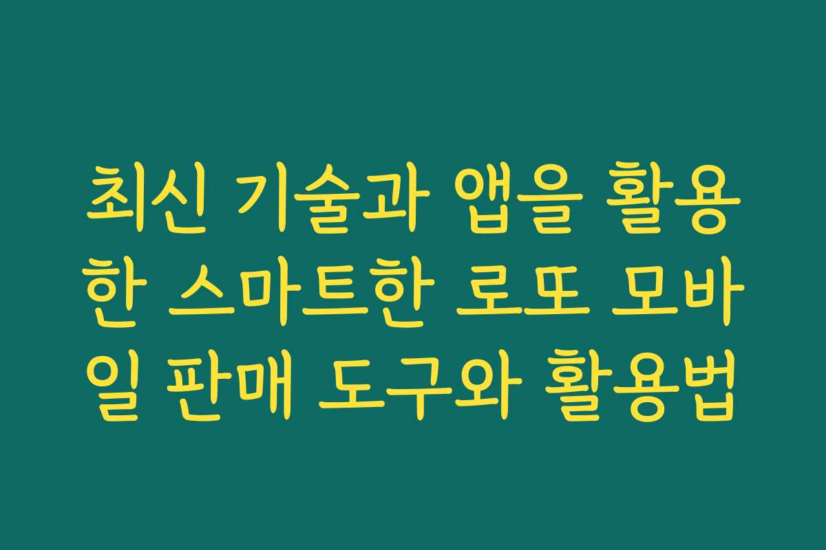 최신 기술과 앱을 활용한 스마트한 로또 모바일 판매 도구와 활용법