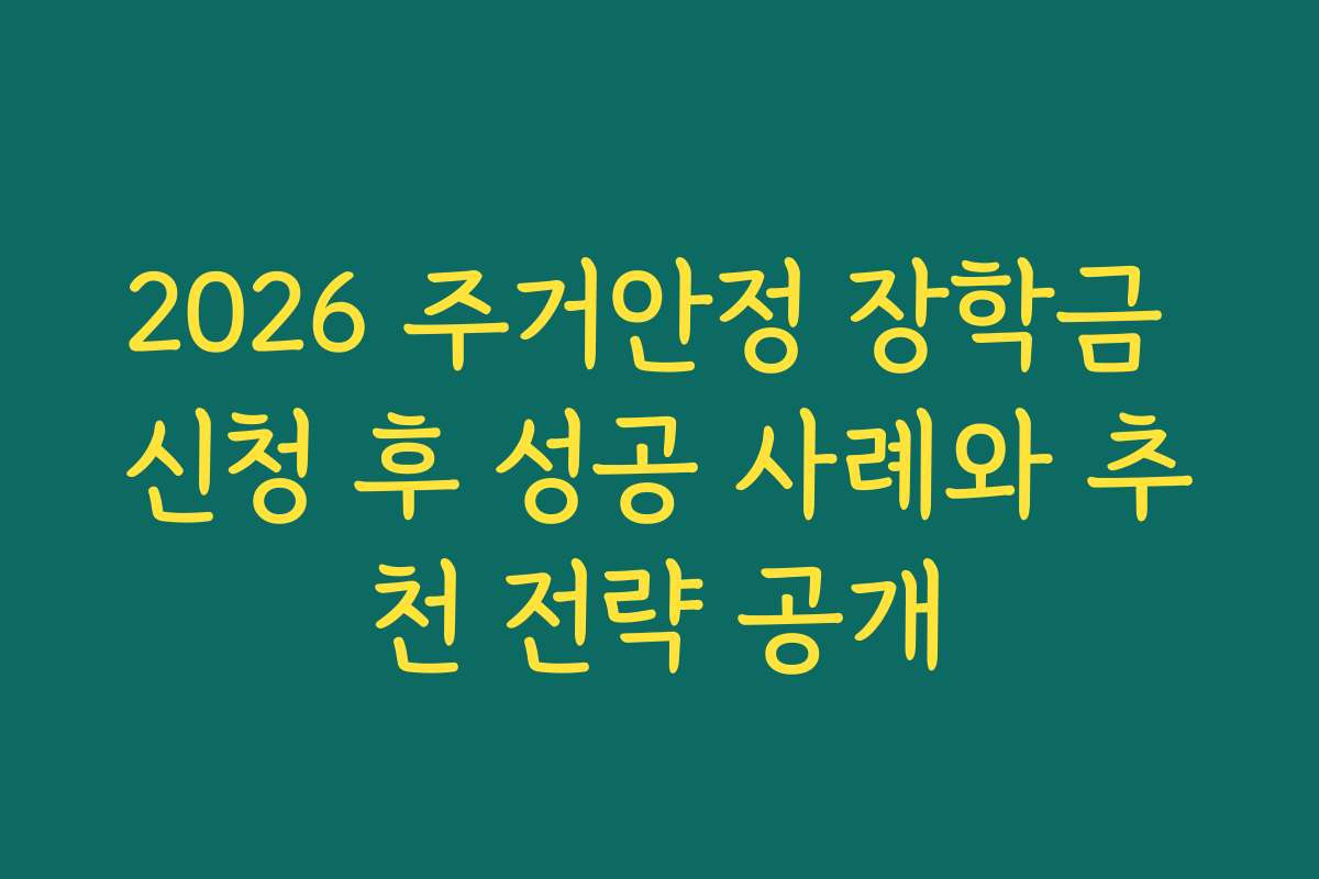 2026 주거안정 장학금 신청 후 성공 사례와 추천 전략 공개