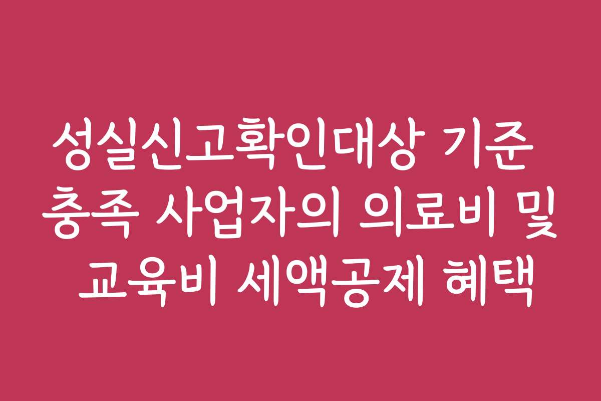 성실신고확인대상 기준 충족 사업자의 의료비 및 교육비 세액공제 혜택