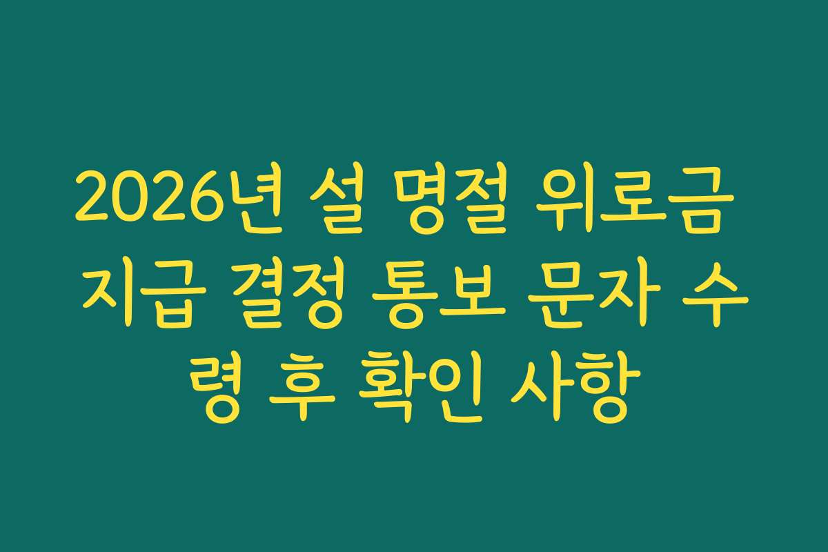 2026년 설 명절 위로금 지급 결정 통보 문자 수령 후 확인 사항