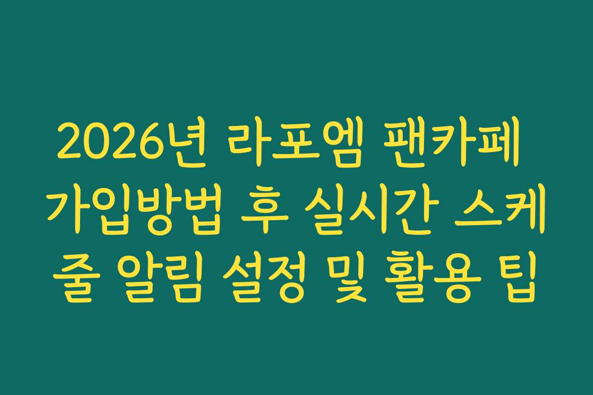 2026년 라포엠 팬카페 가입방법 후 실시간 스케줄 알림 설정 및 활용 팁