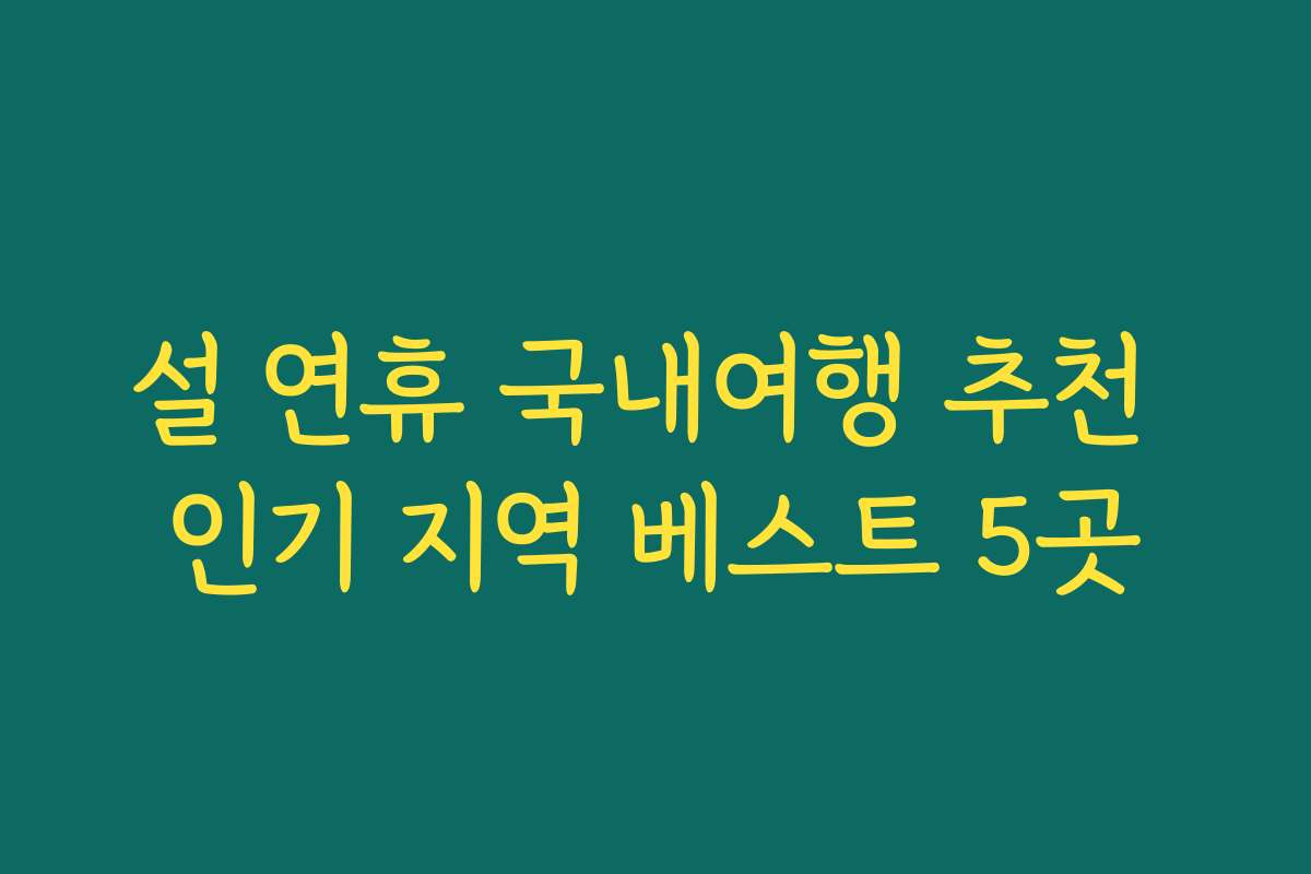 설 연휴 국내여행 추천 인기 지역 베스트 5곳
