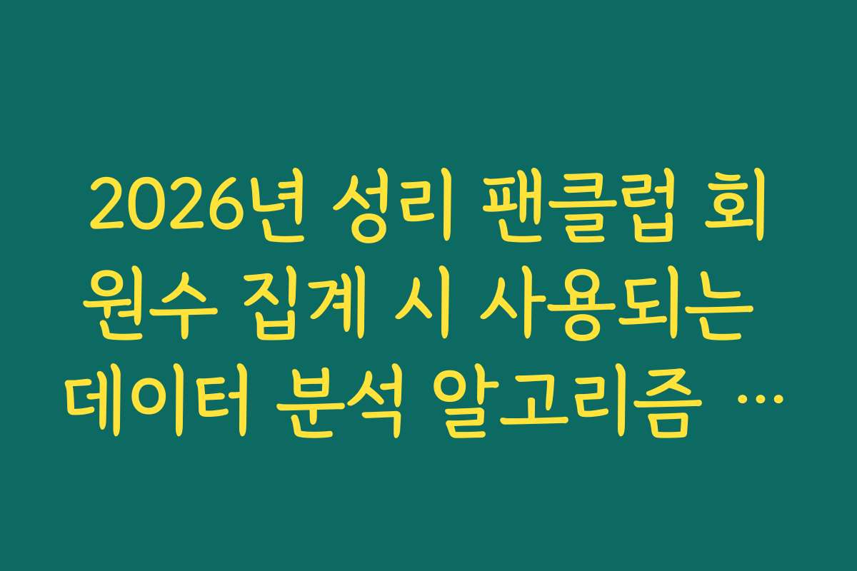 2026년 성리 팬클럽 회원수 집계 시 사용되는 데이터 분석 알고리즘 이해
