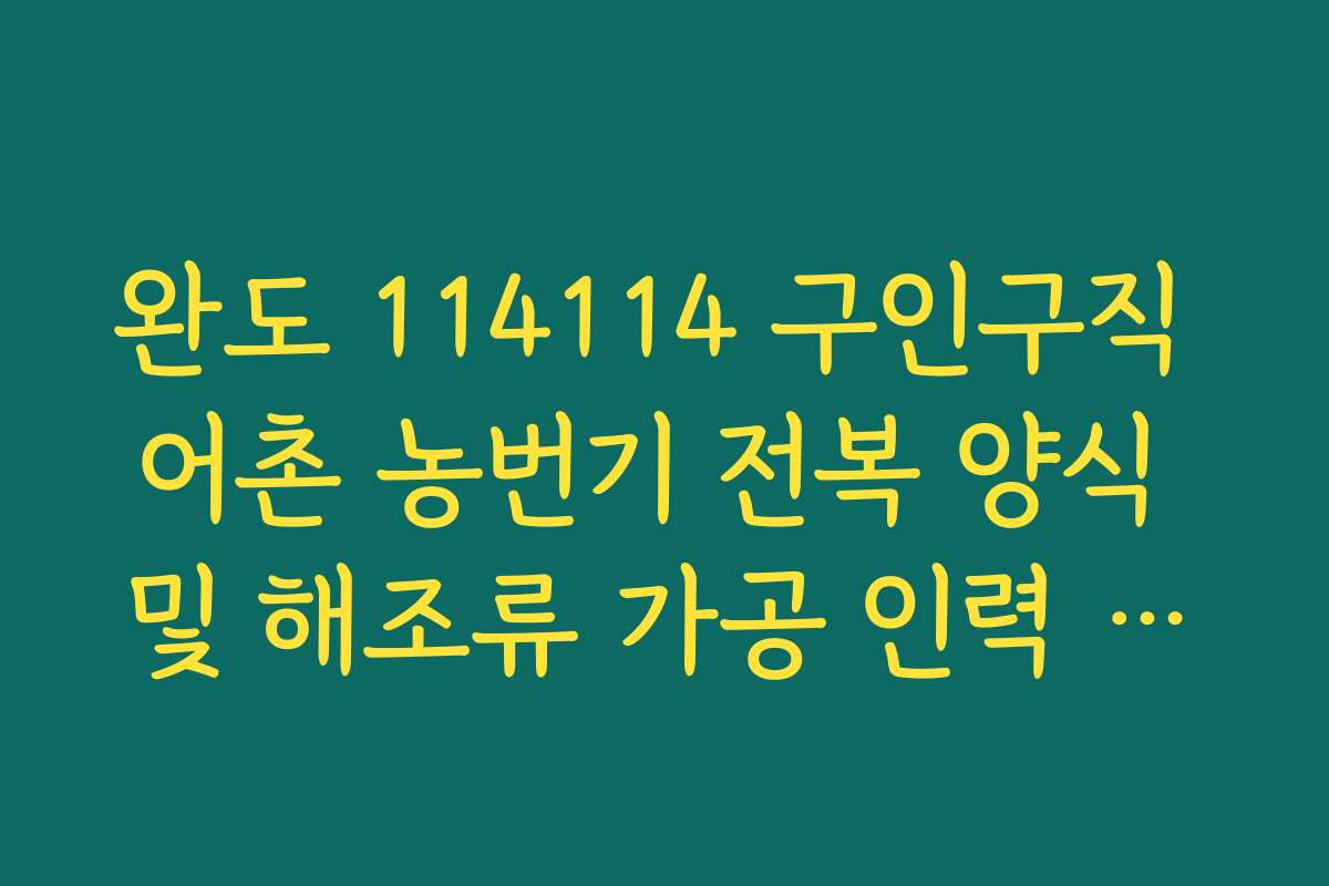 완도 114114 구인구직 어촌 농번기 전복 양식 및 해조류 가공 인력 정보