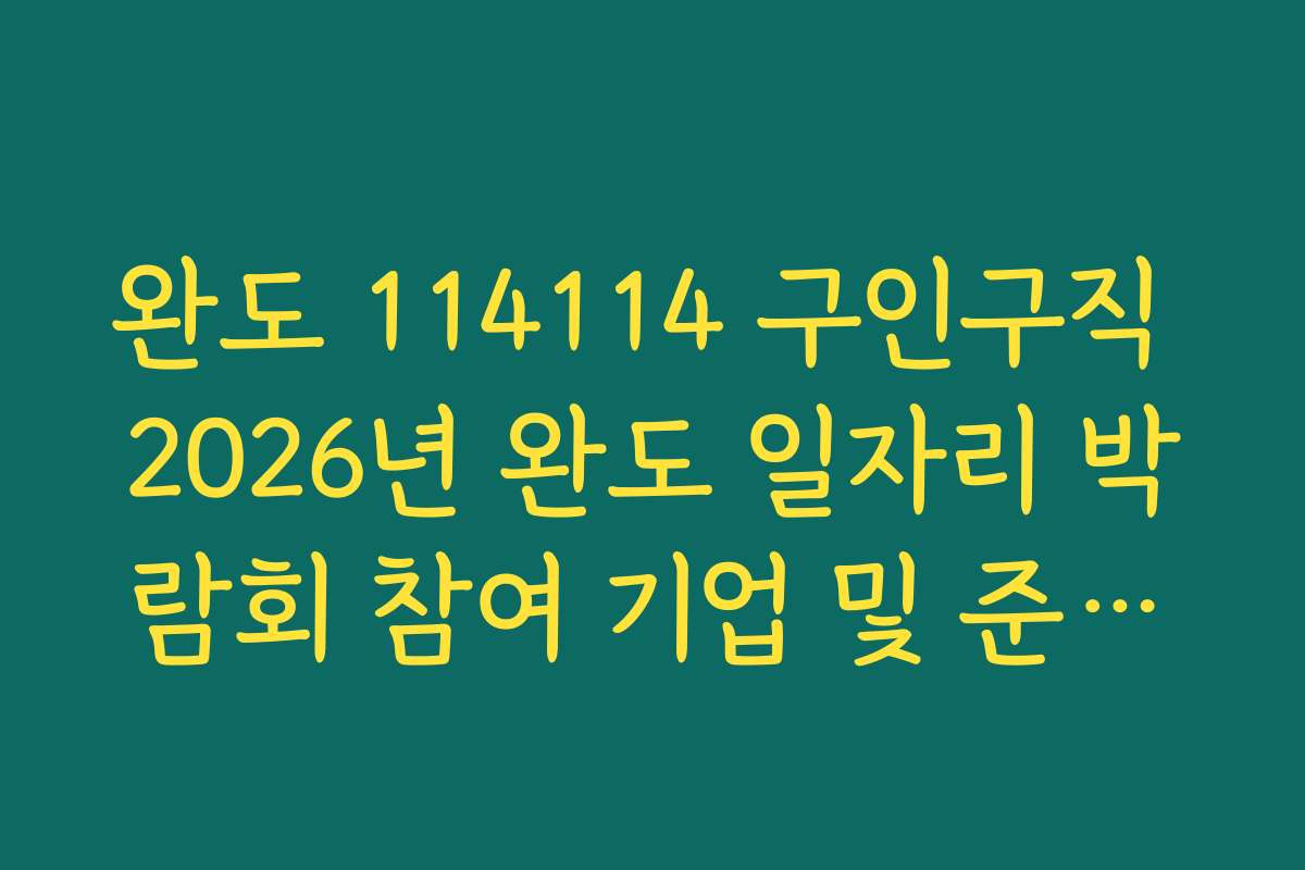 완도 114114 구인구직 2026년 완도 일자리 박람회 참여 기업 및 준비물